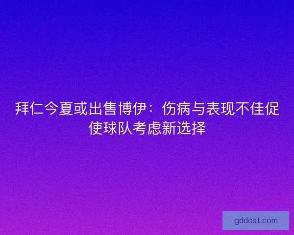 拜仁今夏或出售博伊：伤病与表现不佳促使球队考虑新选择