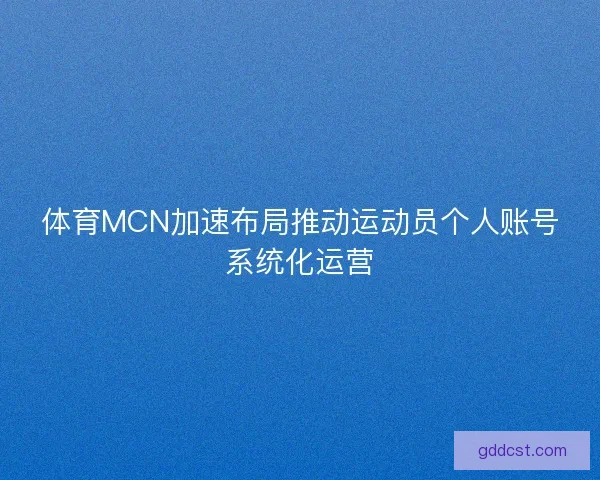 体育MCN加速布局推动运动员个人账号系统化运营