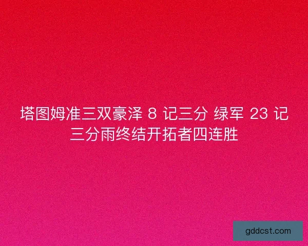 塔图姆准三双豪泽 8 记三分 绿军 23 记三分雨终结开拓者四连胜