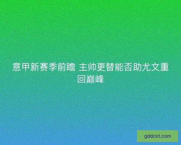 意甲新赛季前瞻 主帅更替能否助尤文重回巅峰