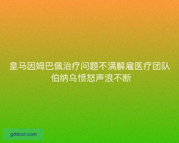 皇马因姆巴佩治疗问题不满解雇医疗团队 伯纳乌愤怒声浪不断