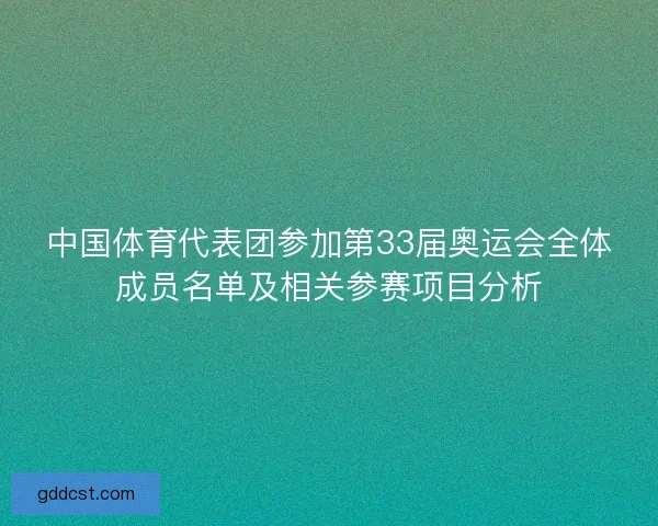 中国体育代表团参加第33届奥运会全体成员名单及相关参赛项目分析