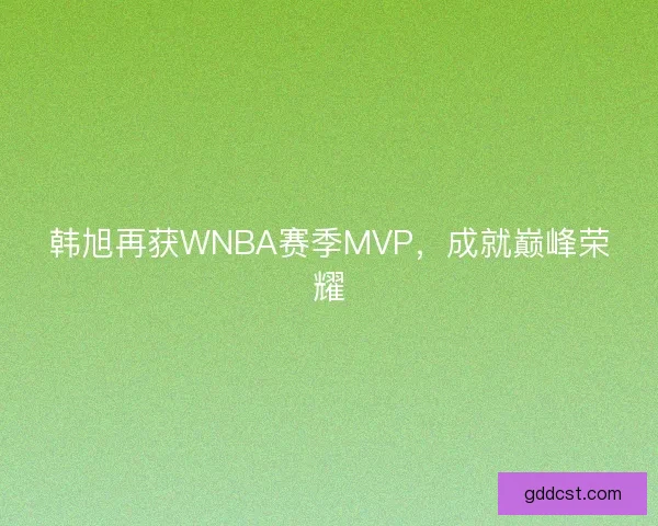 韩旭再获WNBA赛季MVP，成就巅峰荣耀