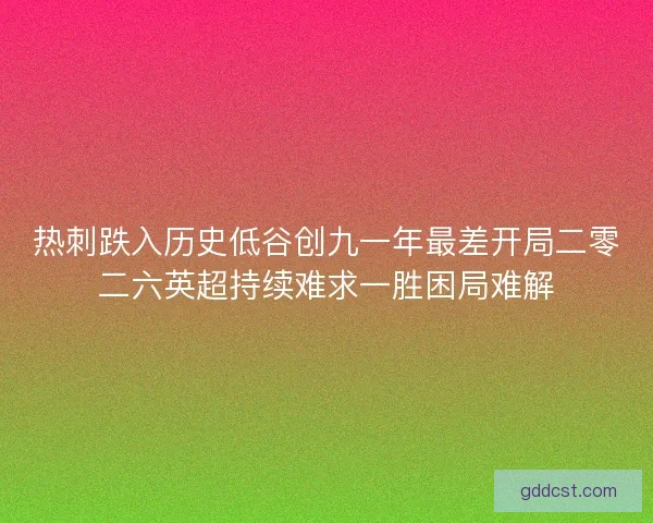 热刺跌入历史低谷创九一年最差开局二零二六英超持续难求一胜困局难解